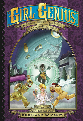 Girl Genius: The Second Journey of Agatha Heterodyne Volume 4: Wizards & Kings - Foglio, Kaja, and Foglio, Phil