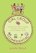 Girl Group Confidential: The Ultimate Guide to Starting, Running, and Enjoying Your Own Women's Group