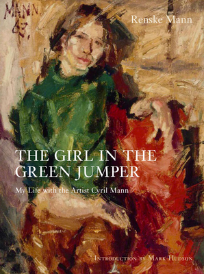 Girl in the Green Jumper: My Life with the Artist Cyril Mann - Mann, Renske, and Hudson, Mark (Foreword by)