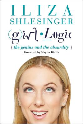 Girl Logic: The Genius and the Absurdity - Shlesinger, Iliza, and Bialik, Mayim, PH.D., PH D (Foreword by)