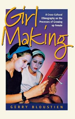 Girl Making: A Cross-Cultural Ethnography on the Processes of Growing Up Female - Bloustien, Gerry