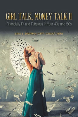 Girl Talk, Money Talk II: Financially Fit and Fabulous in your 40s and 50s - Brown Cfp(r) Cima(r) Mba, Lisa L