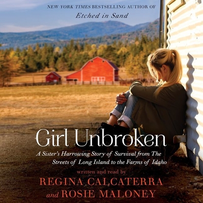 Girl Unbroken: A Sister's Harrowing Story of Survival from the Streets of Long Island to the Farms of Idaho - Calcaterra, Regina (Read by), and Maloney, Rosie (Read by)