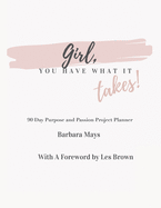 Girl, You Have What It Takes!: 90 Day Purpose and Passion Project Planner