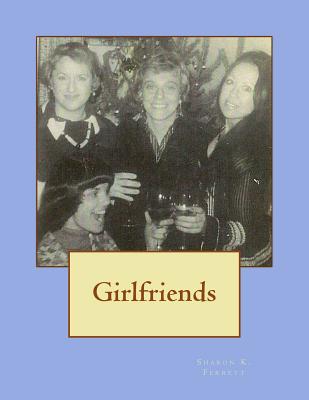 Girlfriends: Friendships, Poetry, Songs and Other Essentials That Sustain Me - Ferrett, Sharon K