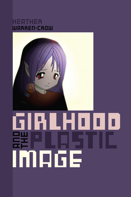 Girlhood and the Plastic Image - Warren-Crow, Heather