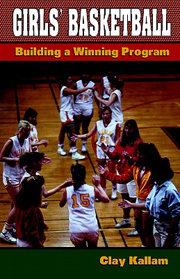 Girls' Basketball: Building a Winning Program - Kallam, Clay