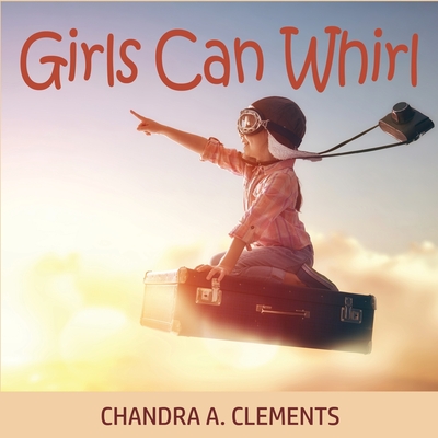 Girls Can Whirl - Clements, Chandra A