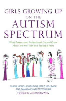 Girls Growing Up on the Autism Spectrum: What Parents and Professionals Should Know about the Pre-Teen and Teenage Years - Nichols, Shana, and Willey, Liane Holliday (Foreword by), and Moravcik, Ginamarie (Contributions by)