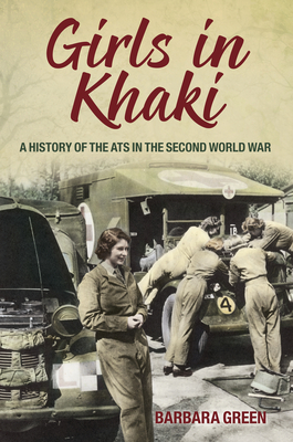 Girls in Khaki: A History of the ATS in the Second World War - Green, Barbara