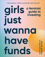 Girls Just Wanna Have Funds: A Feminist Guide to Investing: THE SUNDAY TIMES BESTSELLER