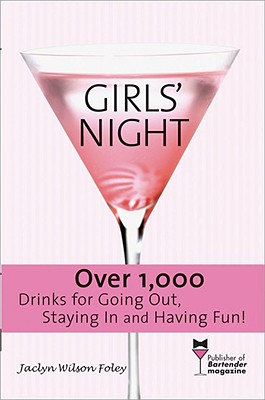 Girls' Night: Over 1,000 Drinks for Going Out, Staying in and Having Fun! - Foley, Jaclyn