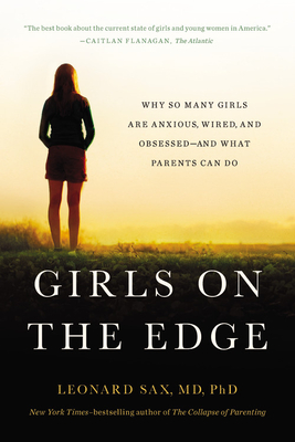 Girls on the Edge (New Edition): Why So Many Girls Are Anxious, Wired, and Obsessed--And What Parents Can Do - Sax, Leonard