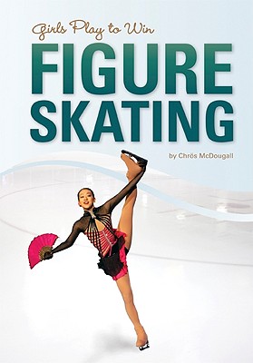 Girls Play to Win Figure Skating - McDougall, Chros, and Meissner, Kimmie (Consultant editor)