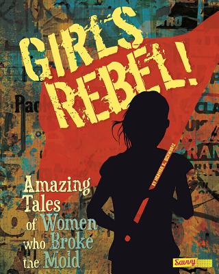 Girls Rebel!: Amazing Tales of Women Who Broke the Mold - Novkov, Julie (Consultant editor), and Schwartz, Heather E