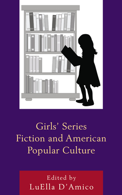 Girls' Series Fiction and American Popular Culture - D'Amico, LuElla (Editor), and Daly-Galeano, Marlowe (Contributions by), and Lupold, Eva (Contributions by)