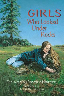Girls Who Looked Under Rocks: The Lives of Six Pioneering Naturalists - Atkins, Jeannine