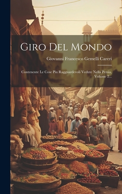 Giro del Mondo: Contenente Le Cose Piu Ragguardevoli Vedute Nella Persia, Volume 2... - Giovanni Francesco Gemelli Careri (Creator)