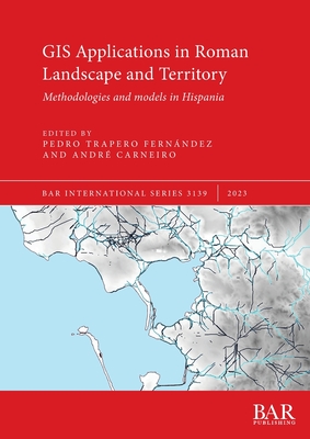 GIS Applications in Roman Landscape and Territory: Methodologies and models in Hispania - Trapero Fernndez, Pedro (Editor), and Carneiro, Andr (Editor)