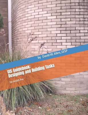 GIS Guidebook: Designing and Building Tasks: for ArcGIS Pro - Allen, Gisp David W