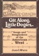 Git Along, Little Dogies: Songs and Songmakers of the American West