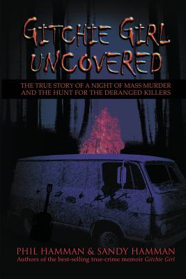 Gitchie Girl Uncovered: The True Story of a Night of Mass Murder and the Hunt for the Deranged Killers - Hamman, Phil, and Hamman, Sandy