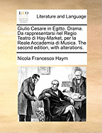 Giulio Cesare in Egitto. Drama. Da Rappresentarsi Nel Regio Teatro Di Hay-Market, Per La Reale Accademia Di Musica. the Second Edition, with Alterations.