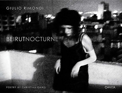 Giulio Rimondi: Beirut Nocturne - Ghazi, Christian, and Scianna, Ferdinando (Text by), and Miracco, Renato (Text by)