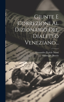 Giunte E Correzioni Al Dizionario del Dialetto Veneziano... - Ninni, Alessandro Pericle, and Boerio, Giuseppe