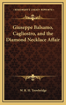 Giuseppe Balsamo, Cagliostro, and the Diamond Necklace Affair - Trowbridge, W R H