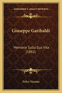 Giuseppe Garibaldi: Memorie Sulla Sua Vita (1882)