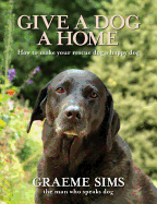 Give a Dog a Home: How to Make Your Rescue Dog a Happy Dog