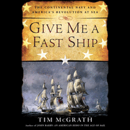 Give Me a Fast Ship: The Continental Navy and America's Revolution at Sea