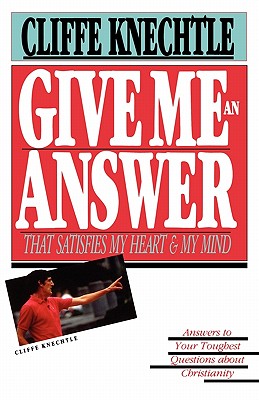 Give Me an Answer That Satisfies My Heart and My Mind: Answers to Your Toughest Questions - Knechtle, Cliffe