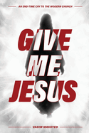 Give Me Jesus: An End-Time Cry to the Modern Church