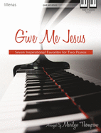 Give Me Jesus: Seven Inspirational Favorites for Two Pianos
