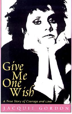 Give Me One Wish: A True Story of Courage and Love - Gordon, Jacquie