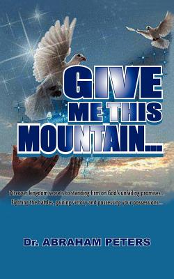 Give Me This Mountain... - Peters, Abraham, Dr.