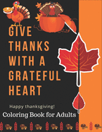 Give Thanks With a Grateful Heart Happy Thanksgiving! Coloring Book for Adults: Simple and Easy Autumn Coloring Book for Adults with Fall Inspired Scenes and Designs for Stress Relief and 90+ Unique Designs, Turkeys, Cornucopias, Autumn Leaves and More!