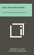 Give The Man Room: The Story Of Gutzon Borglum