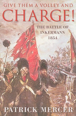 Give Them a Volley and Charge!: The Battle of Inkermann 1854 - Mercer, Patrick