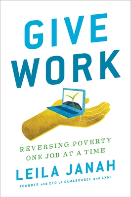 Give Work: Reversing Poverty One Job at a Time - Janah, Leila