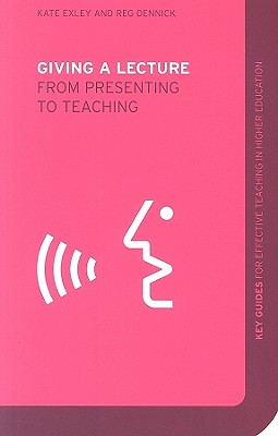 Giving a Lecture: From Presenting to Teaching - Exley, Kate, and Dennick, Reg