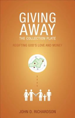 Giving Away the Collection Plate: Regifting God's Love and Money - Richardson, John D