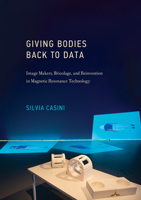 Giving Bodies Back to Data: Image Makers, Bricolage, and Reinvention in Magnetic Resonance Technology - Casini, Silvia