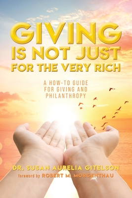 Giving is Not Just For The Very Rich: A How-To Guide For Giving And Philanthropy - Gitelson, Susan Aurelia, Dr.