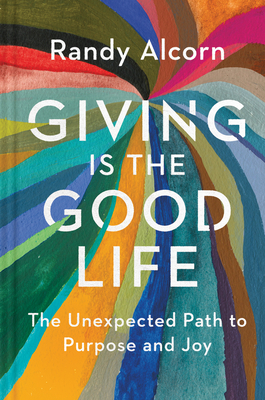 Giving Is the Good Life: The Unexpected Path to Purpose and Joy - Alcorn, Randy