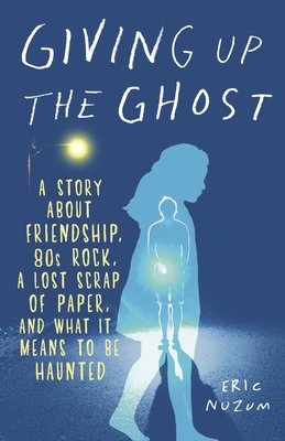 Giving Up the Ghost: A Story about Friendship, 80s Rock, a Lost Scrap of Paper, and What It Means to Be Haunted - Nuzum, Eric