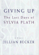 Giving Up: The Last Days of Sylvia Plath - Becker, Jillian