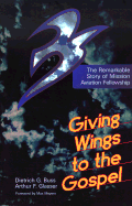 Giving Wings to the Gospel: The Remarkable Story of Mission Aviation Fellowship - Buss, Dietrich G